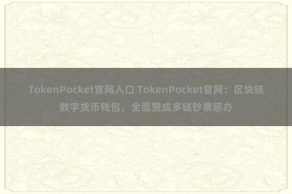 TokenPocket官网入口 TokenPocket官网：区块链数字货币钱包，全面赞成多链钞票惩办