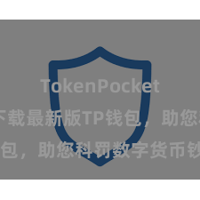 TokenPocket交易 快来下载最新版TP钱包，助您科罚数字货币钞票！